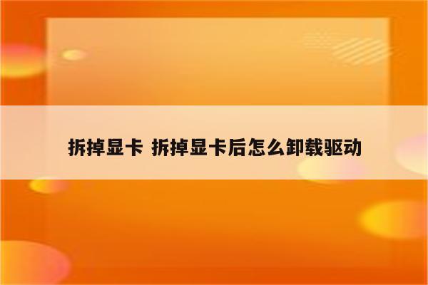 拆掉显卡 拆掉显卡后怎么卸载驱动