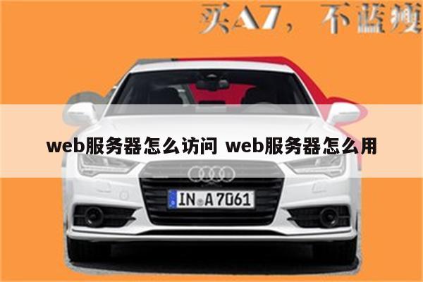 web服务器怎么访问 web服务器怎么用