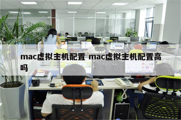 mac虚拟主机配置 mac虚拟主机配置高吗