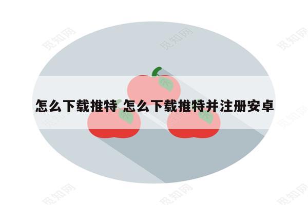 怎么下载推特 怎么下载推特并注册安卓