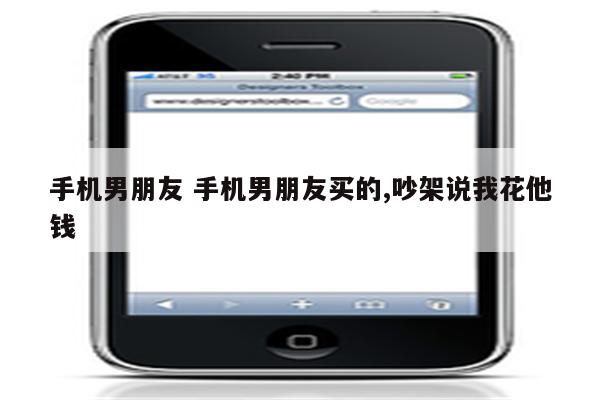 手机男朋友 手机男朋友买的,吵架说我花他钱
