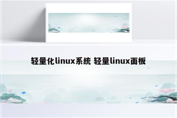 轻量化linux系统 轻量linux面板