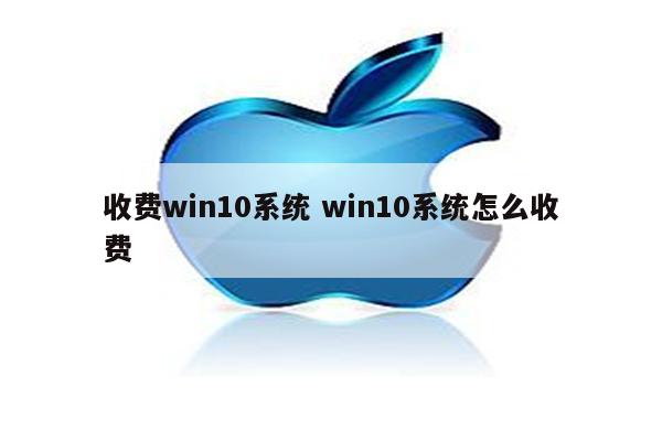收费win10系统 win10系统怎么收费