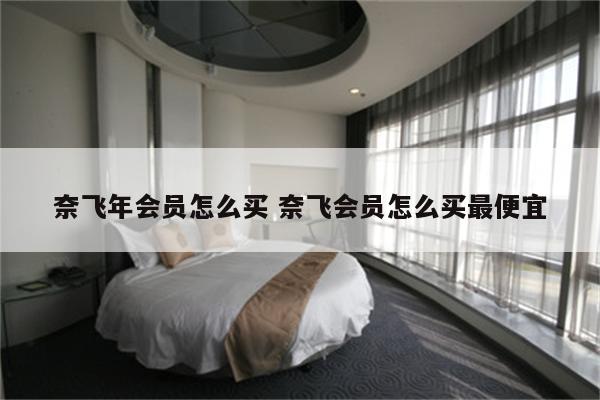 奈飞年会员怎么买 奈飞会员怎么买最便宜