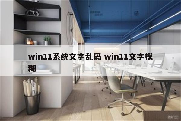 win11系统文字乱码 win11文字模糊