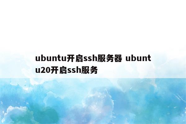 ubuntu开启ssh服务器 ubuntu20开启ssh服务