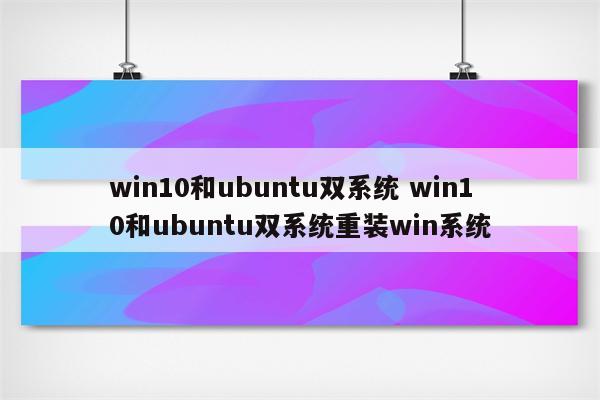win10和ubuntu双系统 win10和ubuntu双系统重装win系统