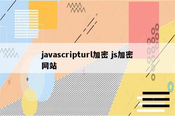 详细阅读:javascripturl加密 js加密网站 javascripturl加密 js加密网站