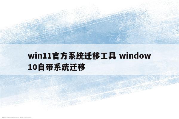 win11官方系统迁移工具 window10自带系统迁移