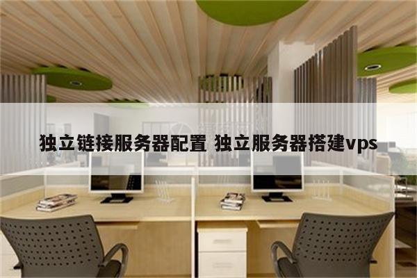独立链接服务器配置 独立服务器搭建vps
