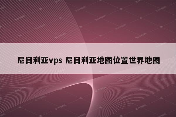 尼日利亚vps 尼日利亚地图位置世界地图