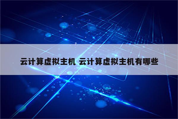 云计算虚拟主机 云计算虚拟主机有哪些