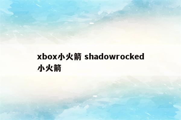 xbox小火箭 shadowrocked小火箭