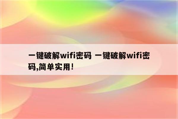 一键破解wifi密码 一键破解wifi密码,简单实用!