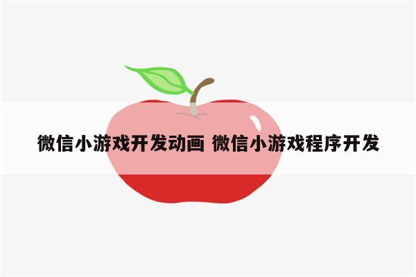 微信小游戏开发动画 微信小游戏程序开发