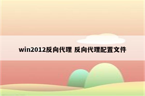 win2012反向代理 反向代理配置文件