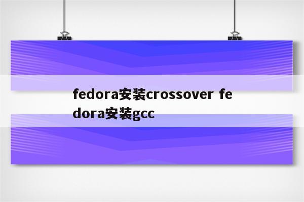 fedora安装crossover fedora安装gcc