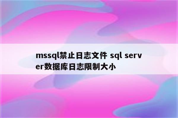 详细阅读:mssql禁止日志文件 sql server数据库日志限制大小 mssql禁止日志文件 sql server数据库日志限制大小