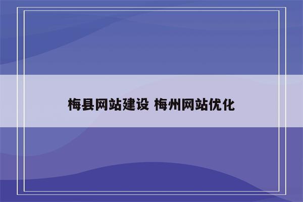 梅县网站建设 梅州网站优化