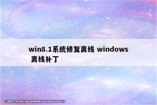 win8.1系统修复离线 windows 离线补丁