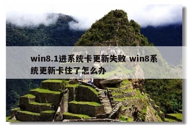 win8.1进系统卡更新失败 win8系统更新卡住了怎么办