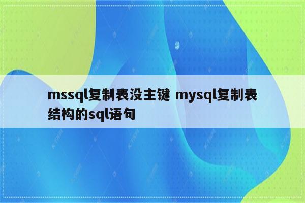 mssql复制表没主键 mysql复制表结构的sql语句