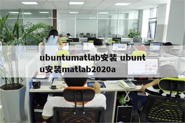 ubuntumatlab安装 ubuntu安装matlab2020a