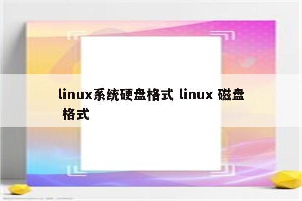 linux系统硬盘格式 linux 磁盘 格式