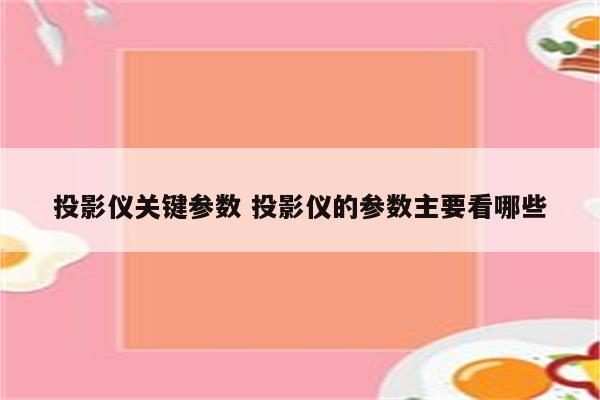 投影仪关键参数 投影仪的参数主要看哪些