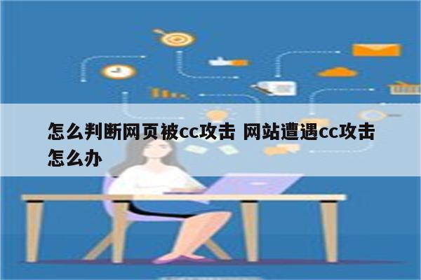 怎么判断网页被cc攻击 网站遭遇cc攻击怎么办