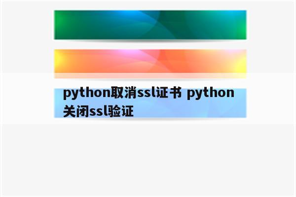python取消ssl证书 python关闭ssl验证
