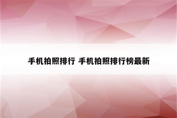 手机拍照排行 手机拍照排行榜最新
