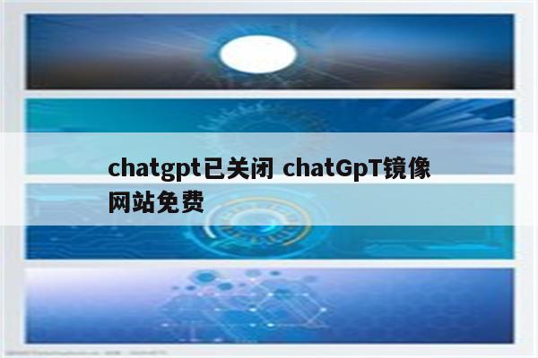 chatgpt已关闭 chatGpT镜像网站免费