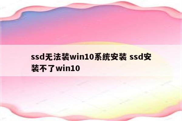 ssd无法装win10系统安装 ssd安装不了win10