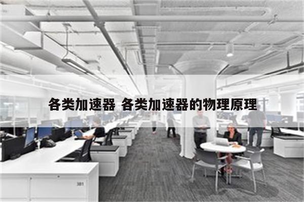各类加速器 各类加速器的物理原理