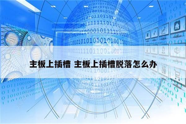 主板上插槽 主板上插槽脱落怎么办