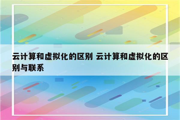 云计算和虚拟化的区别 云计算和虚拟化的区别与联系