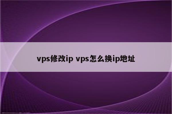vps修改ip vps怎么换ip地址