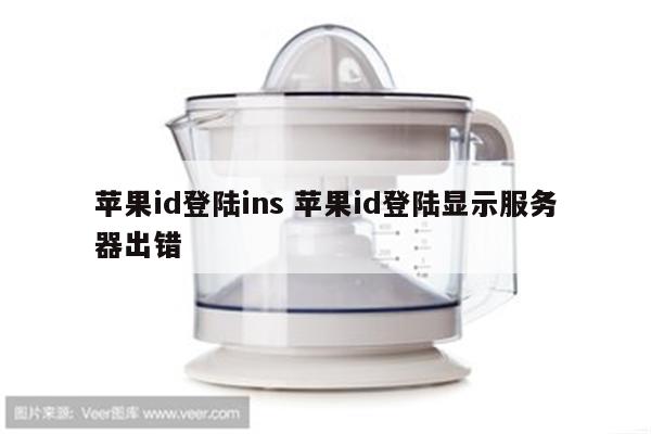 苹果id登陆ins 苹果id登陆显示服务器出错