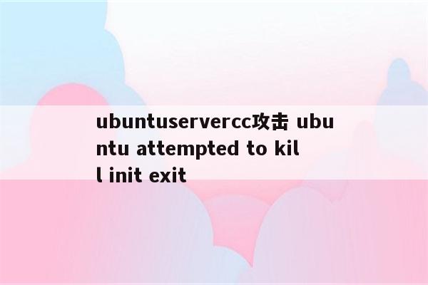 ubuntuservercc攻击 ubuntu attempted to kill init exit