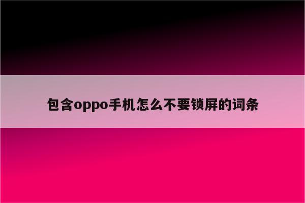 包含oppo手机怎么不要锁屏的词条