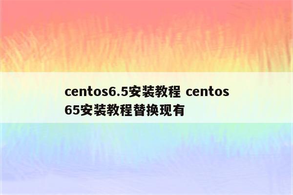 centos6.5安装教程 centos65安装教程替换现有