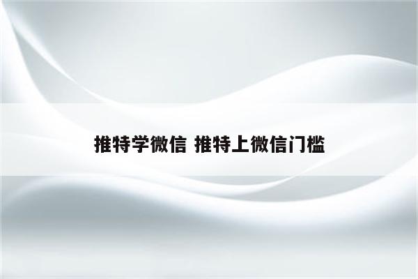 推特学微信 推特上微信门槛