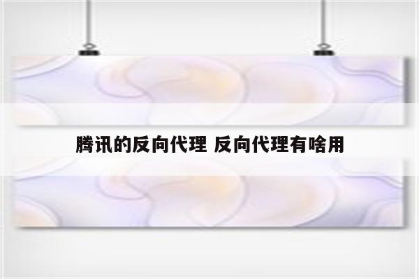 腾讯的反向代理 反向代理有啥用