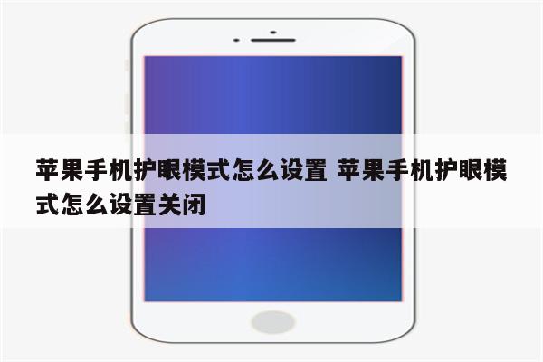 苹果手机护眼模式怎么设置 苹果手机护眼模式怎么设置关闭