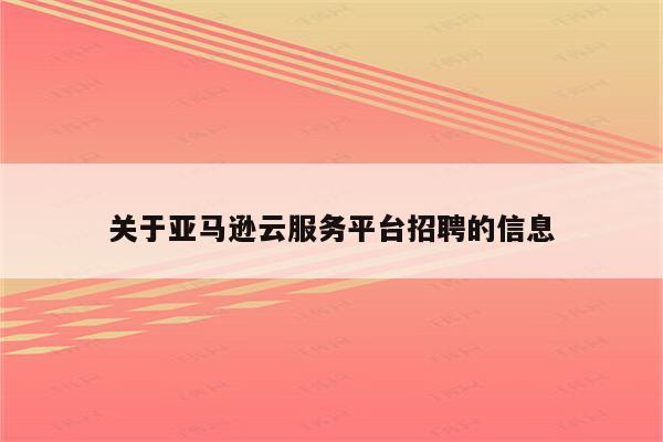 关于亚马逊云服务平台招聘的信息