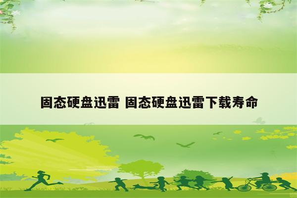 固态硬盘迅雷 固态硬盘迅雷下载寿命