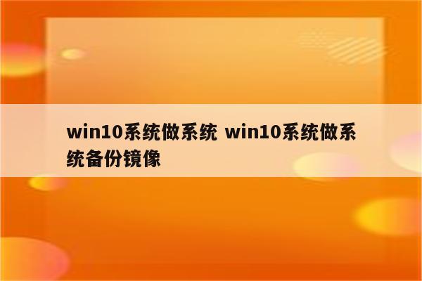 win10系统做系统 win10系统做系统备份镜像