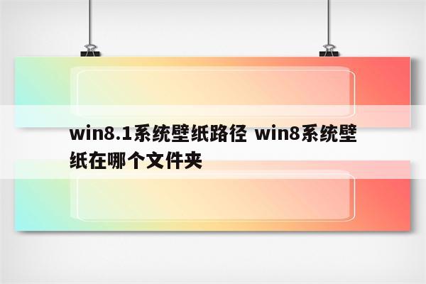 win8.1系统壁纸路径 win8系统壁纸在哪个文件夹