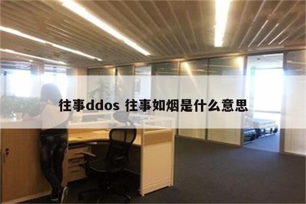 往事ddos 往事如烟是什么意思